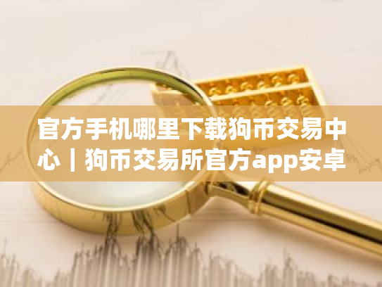 官方手机哪里下载狗币交易中心|狗币交易所官方app安卓版