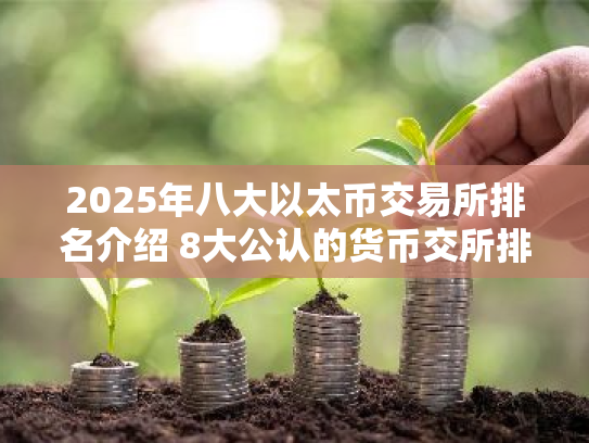 2025年八大以太币交易所排名介绍 8大公认的货币交所排名