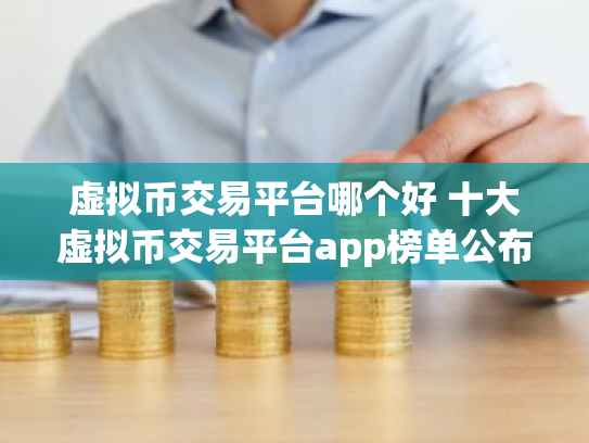 虚拟币交易平台哪个好 十大虚拟币交易平台app榜单公布
