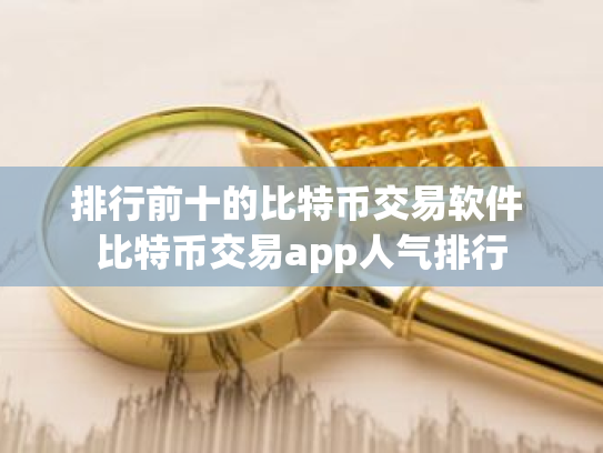 排行前十的比特币交易软件 比特币交易app人气排行