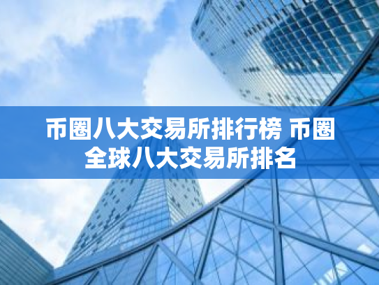 币圈八大交易所排行榜 币圈全球八大交易所排名
