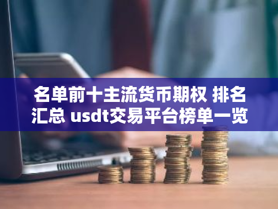 名单前十主流货币期权 排名汇总 usdt交易平台榜单一览