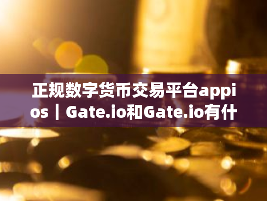 正规数字货币交易平台appios|Gate.io和Gate.io有什么关系