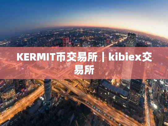 KERMIT币交易所｜kibiex交易所