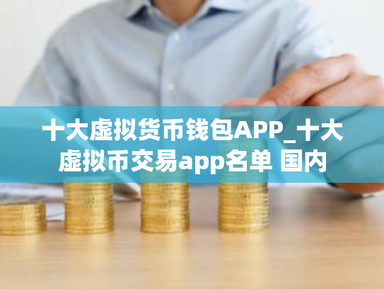 十大虚拟货币钱包APP_十大虚拟币交易app名单 国内