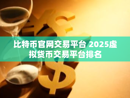 比特币官网交易平台 2025虚拟货币交易平台排名