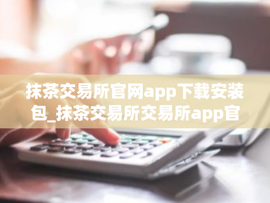 抹茶交易所官网app下载安装包_抹茶交易所交易所app官方下载