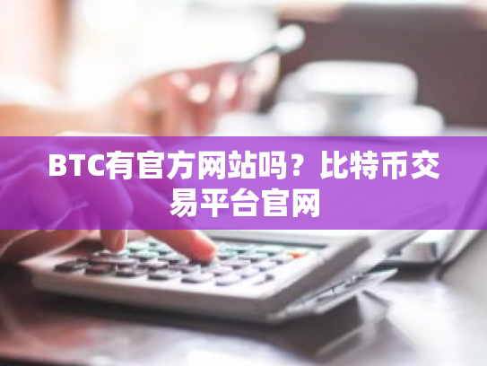 BTC有官方网站吗?比特币交易平台官网