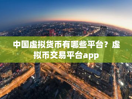 中国虚拟货币有哪些平台?虚拟币交易平台app