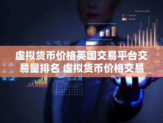 虚拟货币价格英国交易平台交易量排名 虚拟货币价格交易平台公认最好最新榜单