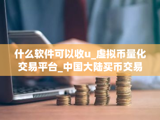 什么软件可以收u_虚拟币量化交易平台_中国大陆买币交易所