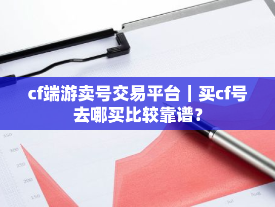 cf端游卖号交易平台|买cf号去哪买比较靠谱?