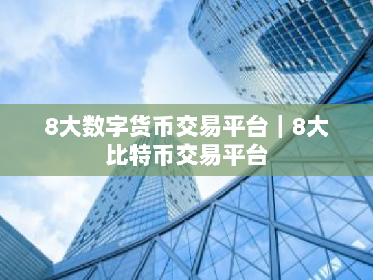 8大数字货币交易平台｜8大比特币交易平台