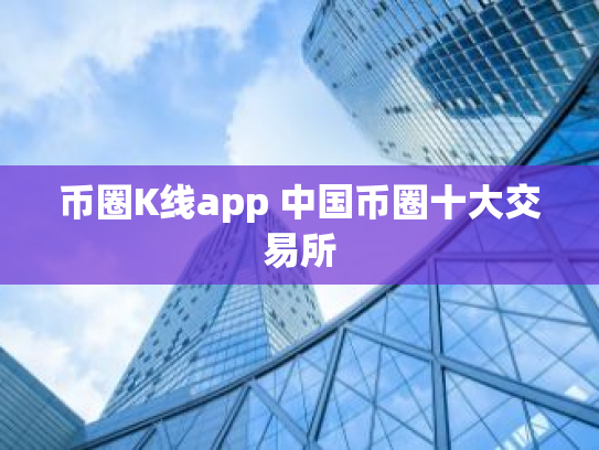 币圈K线app 中国币圈十大交易所