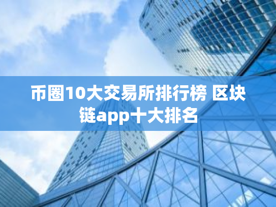 币圈10大交易所排行榜 区块链app十大排名