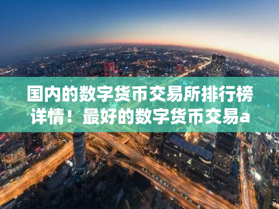 国内的数字货币交易所排行榜详情!最好的数字货币交易app推荐