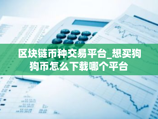 区块链币种交易平台_想买狗狗币怎么下载哪个平台