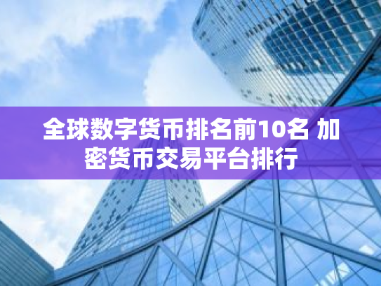全球数字货币排名前10名 加密货币交易平台排行