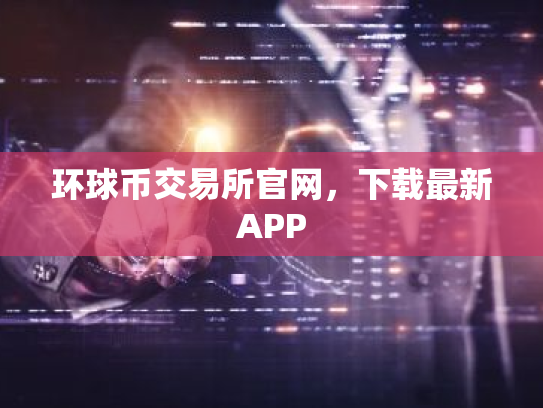 环球币交易所官网,下载最新APP