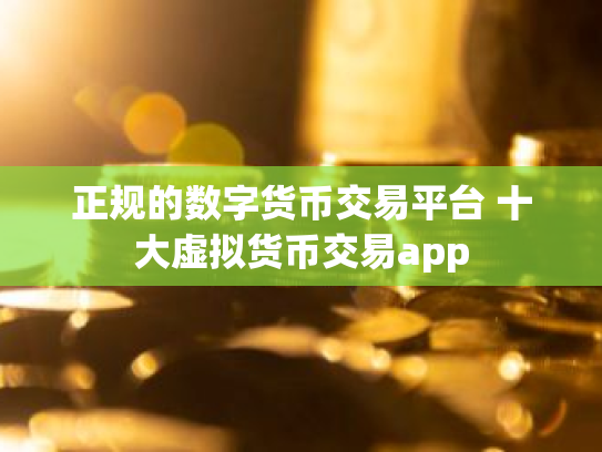 正规的数字货币交易平台 十大虚拟货币交易app
