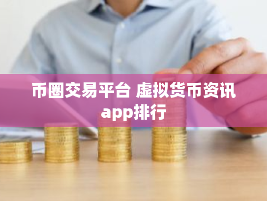 币圈交易平台 虚拟货币资讯app排行