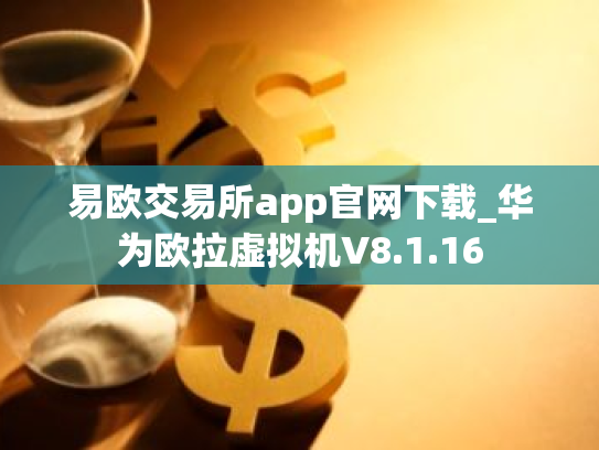 易欧交易所app官网下载_华为欧拉虚拟机V8.1.16