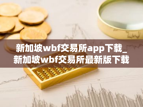 新加坡wbf交易所app下载_新加坡wbf交易所最新版下载v5.3.6