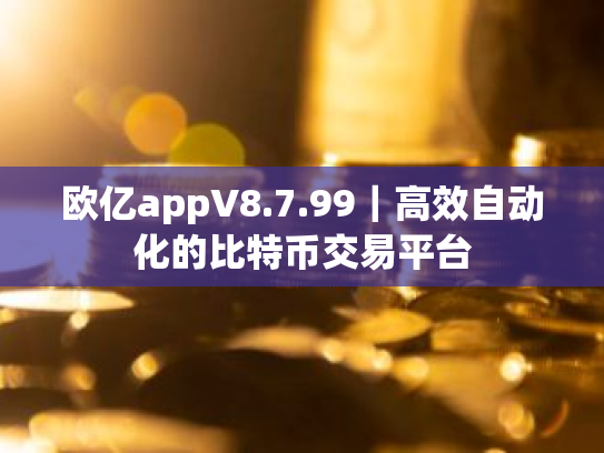 欧亿appV8.7.99|高效自动化的比特币交易平台