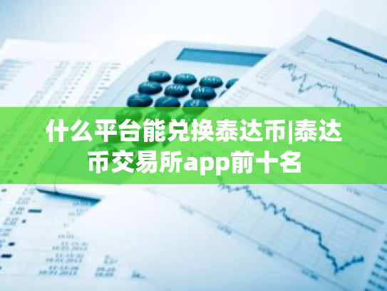 什么平台能兑换泰达币|泰达币交易所app前十名