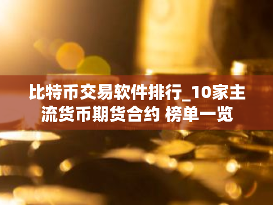 比特币交易软件排行_10家主流货币期货合约 榜单一览
