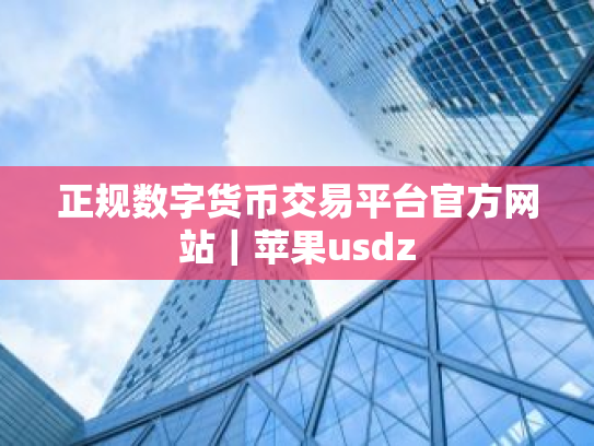 正规数字货币交易平台官方网站|苹果usdz