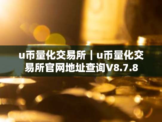 u币量化交易所|u币量化交易所官网地址查询V8.7.8