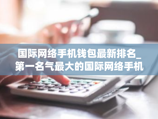 国际网络手机钱包最新排名_第一名气最大的国际网络手机钱包排名