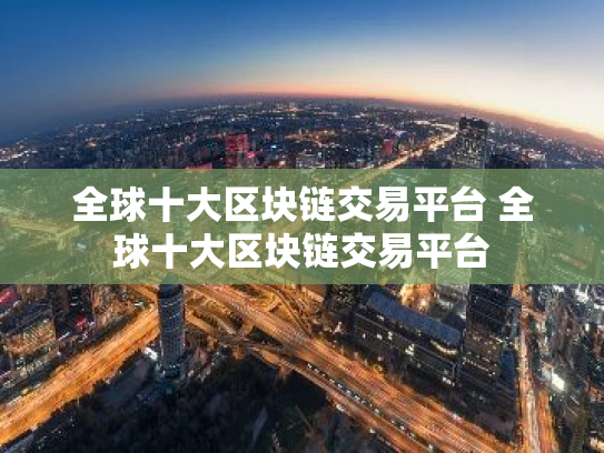 全球十大区块链交易平台 全球十大区块链交易平台