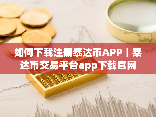 如何下载注册泰达币APP|泰达币交易平台app下载官网