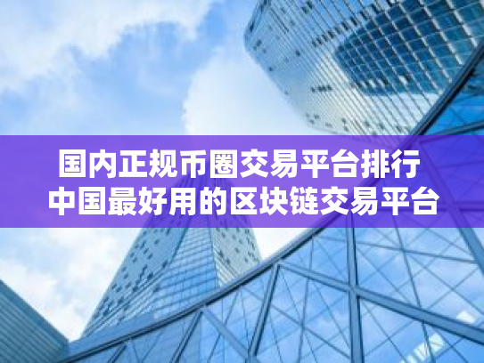 国内正规币圈交易平台排行 中国最好用的区块链交易平台