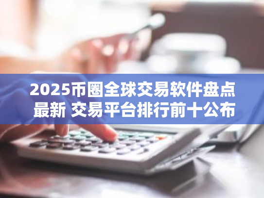 2025币圈全球交易软件盘点 最新 交易平台排行前十公布
