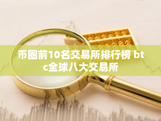 币圈前10名交易所排行榜 btc全球八大交易所