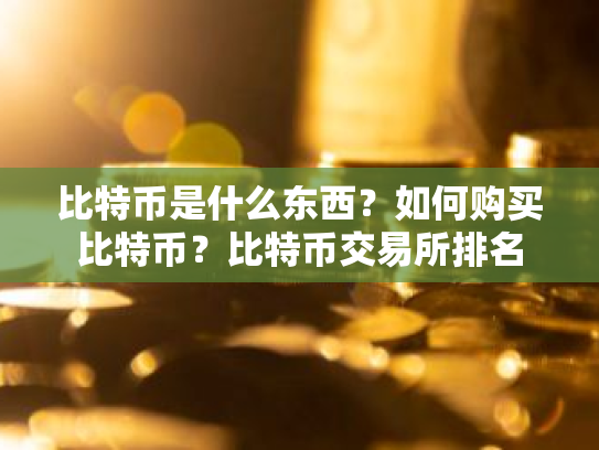 比特币是什么东西?如何购买比特币?比特币交易所排名