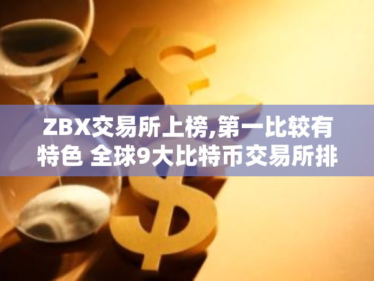 ZBX交易所上榜,第一比较有特色 全球9大比特币交易所排行榜前