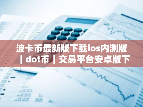 波卡币最新版下载ios内测版|dot币|交易平台安卓版下载APP手机端最新