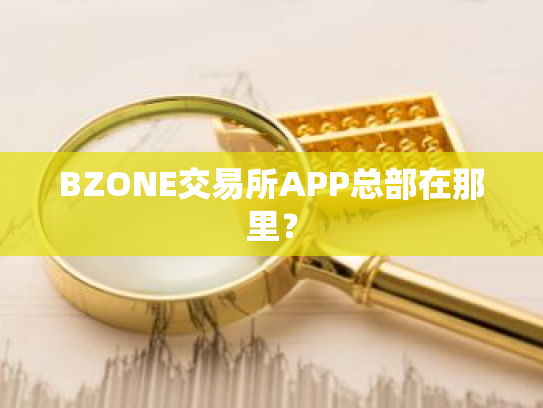 BZONE交易所APP总部在那里?