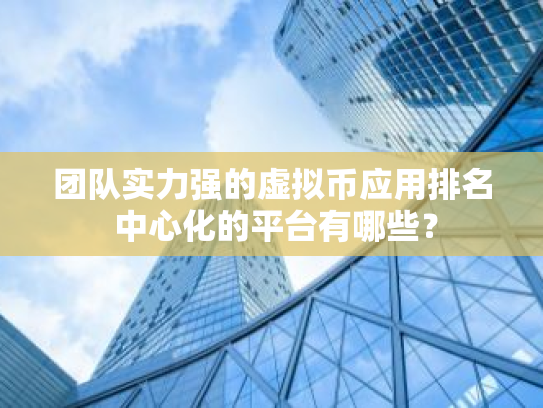 团队实力强的虚拟币应用排名 中心化的平台有哪些?