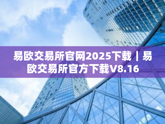 易欧交易所官网2025下载|易欧交易所官方下载V8.16