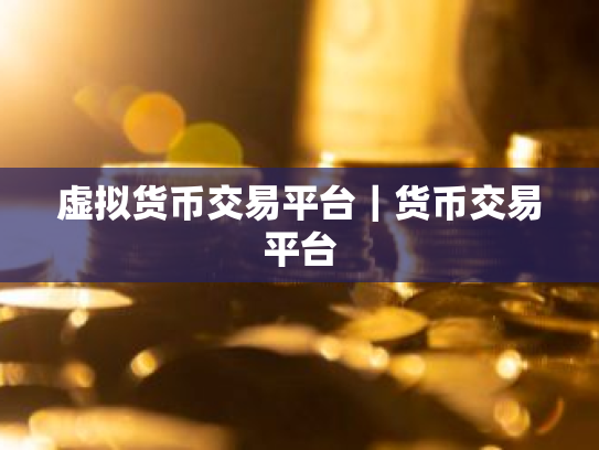 虚拟货币交易平台|货币交易平台