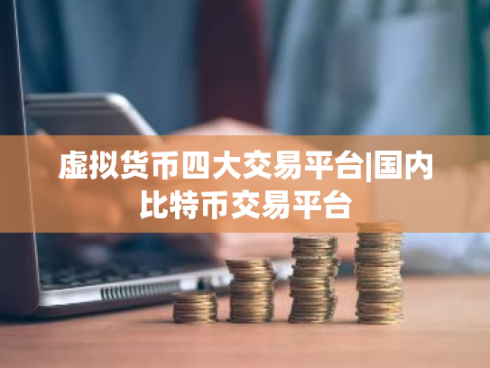 虚拟货币四大交易平台|国内比特币交易平台