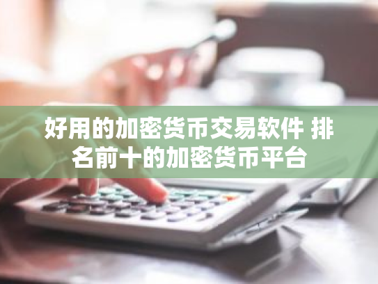 好用的加密货币交易软件 排名前十的加密货币平台