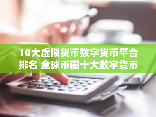 10大虚拟货币数字货币平台排名 全球币圈十大数字货币平台