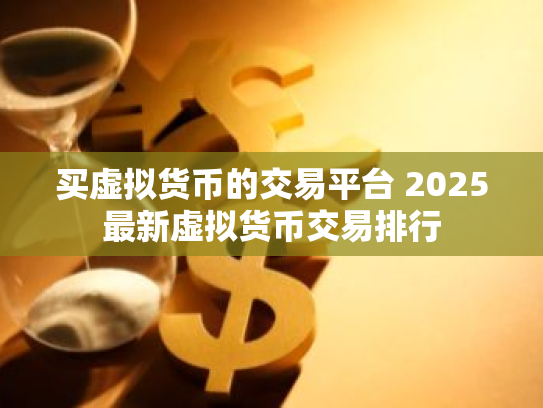 买虚拟货币的交易平台 2025最新虚拟货币交易排行
