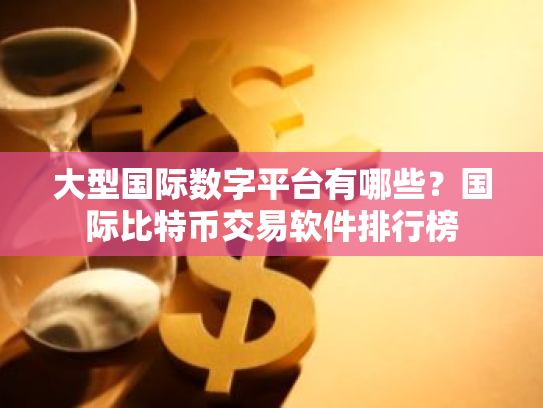 大型国际数字平台有哪些?国际比特币交易软件排行榜